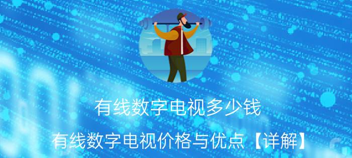 有线数字电视多少钱 有线数字电视价格与优点【详解】